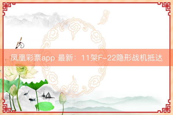 凤凰彩票app 最新:11架F-22隐形战机抵达