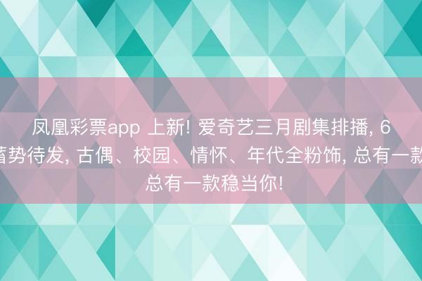 凤凰彩票app 上新! 爱奇艺三月剧集排播, 6部新剧蓄势待发, 古偶、校园、情怀、年代全粉饰, 总有一款稳当你!