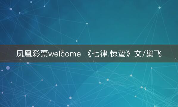 凤凰彩票welcome 《七律.惊蛰》文/巢飞